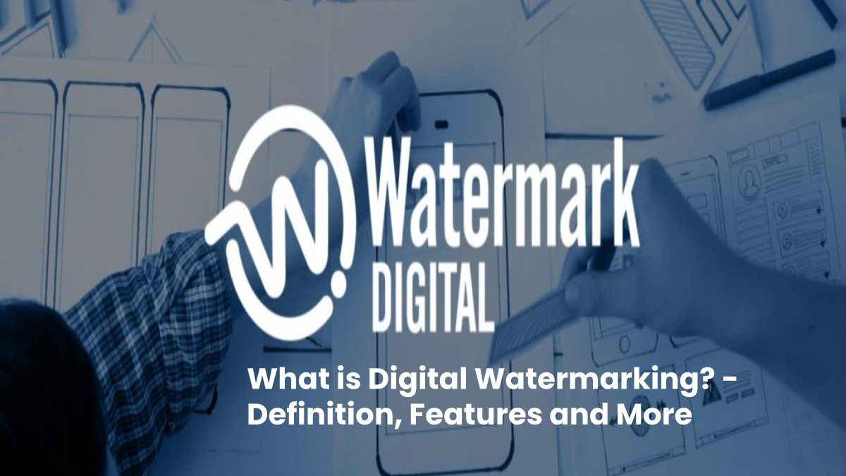 What is Digital Watermarking? – Definition, Features and More