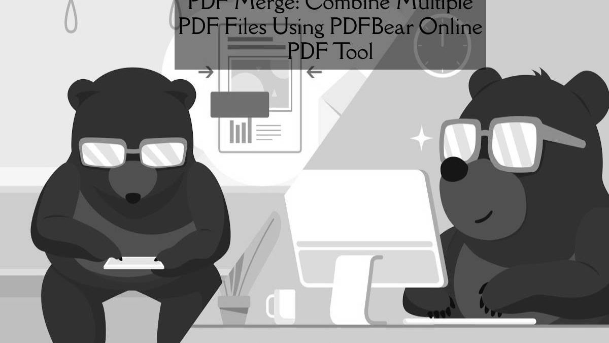 PDF Merge: Combine Multiple PDF Files Using PDFBear Online PDF Tool