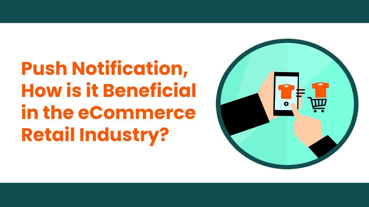 Push Notification, How is it Beneficial in the eCommerce Retail Industry?