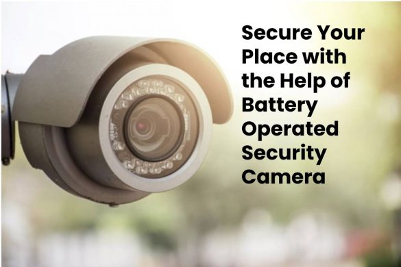 Secure Your Place with the Help of Battery Operated Security Camera