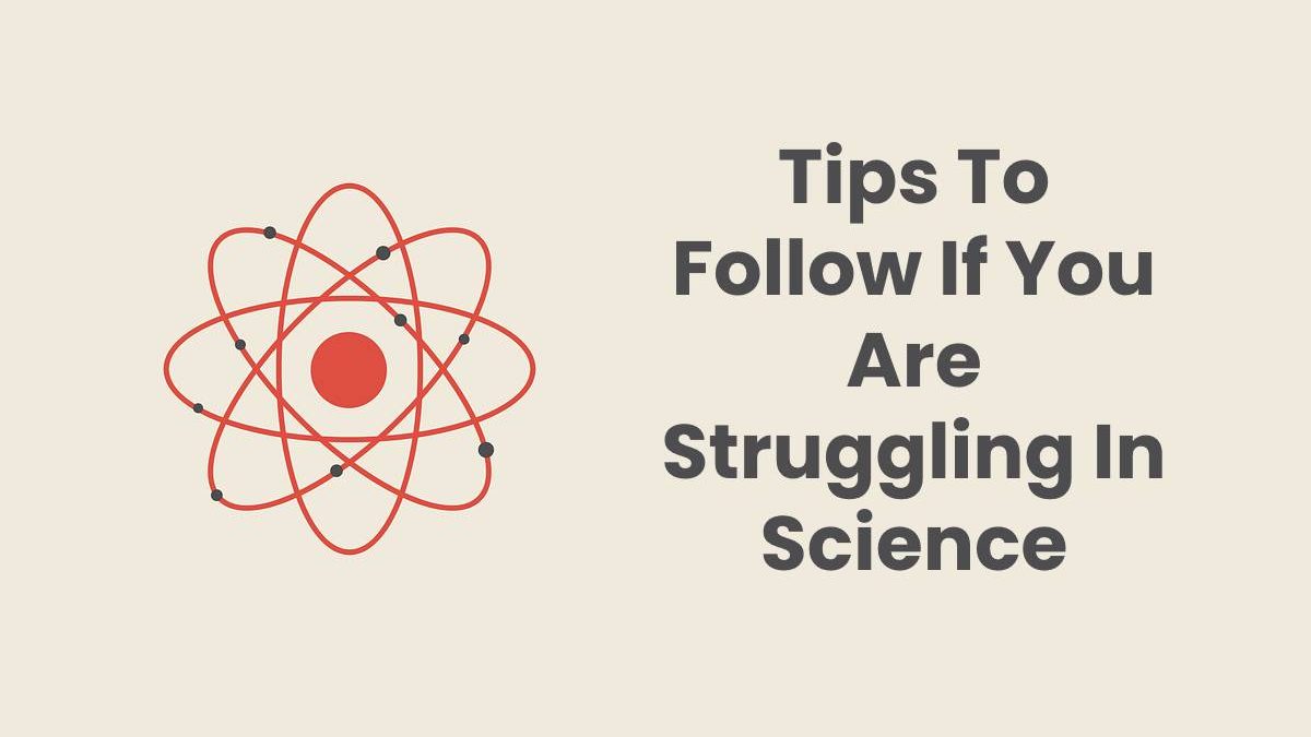 Tips To Follow If You Are Struggling In Science