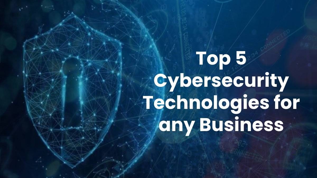 Top 5 Cybersecurity Technologies for any Business