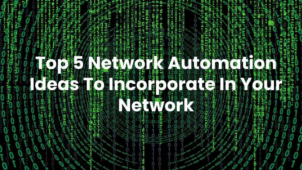 Top 5 Network Automation Ideas To Incorporate In Your Network