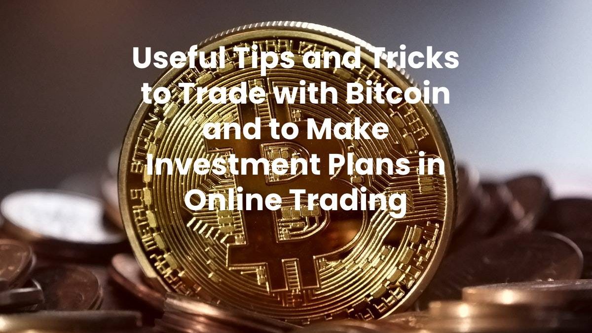 Useful Tips and Tricks to Trade with Bitcoin and to Make Investment Plans in Online Trading