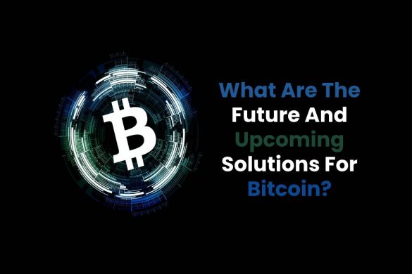 What Are The Future And Upcoming Solutions For Bitcoin?