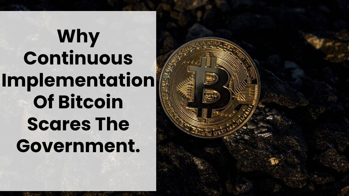 Why Continuous Implementation Of Bitcoin Scares The Government.