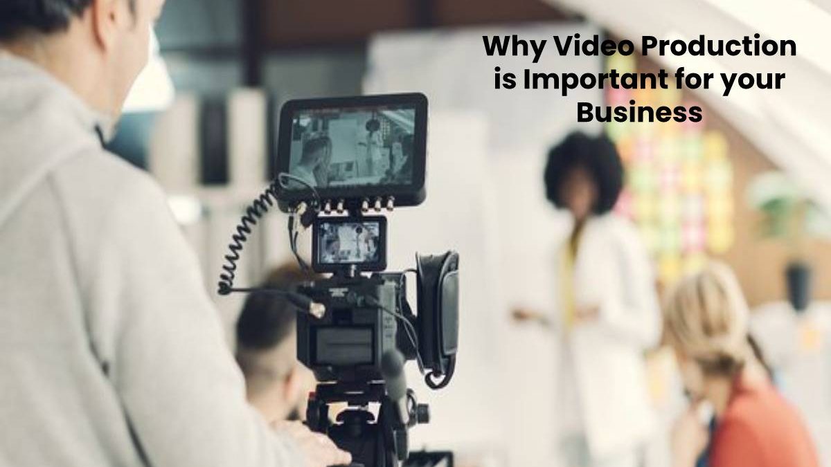 Why Video Production is Important for your Business