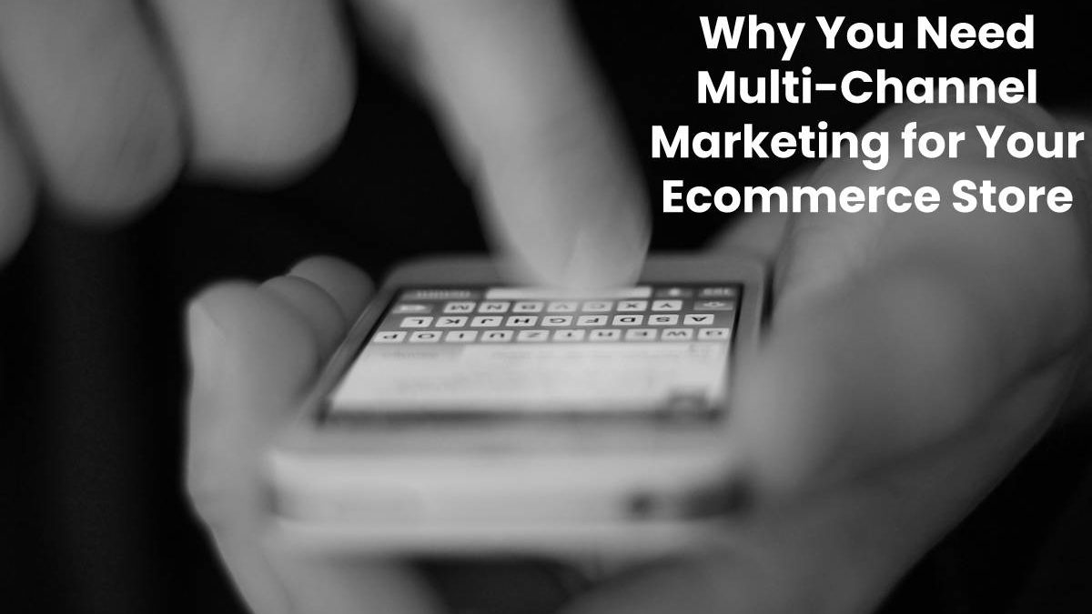 Why You Need Multi-Channel Marketing for Your Ecommerce Store