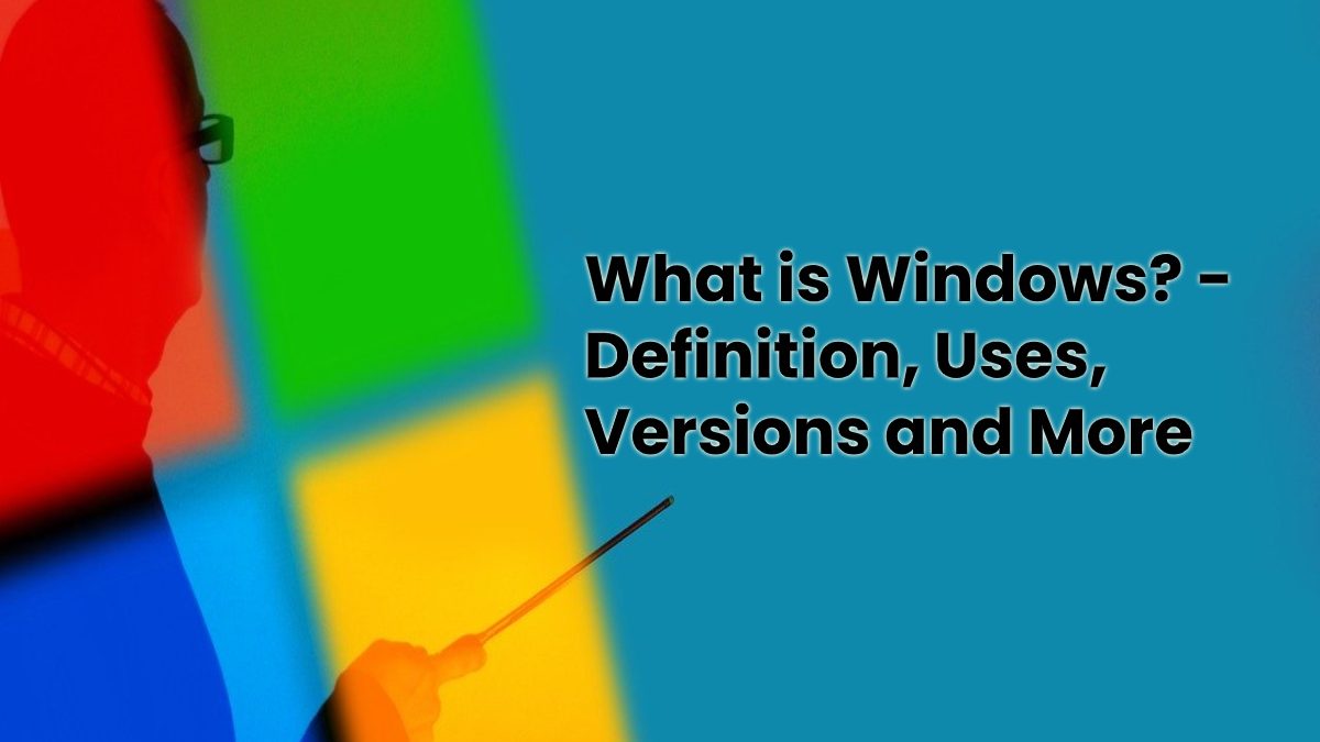 What is Windows? – Definition, Uses, Versions and More