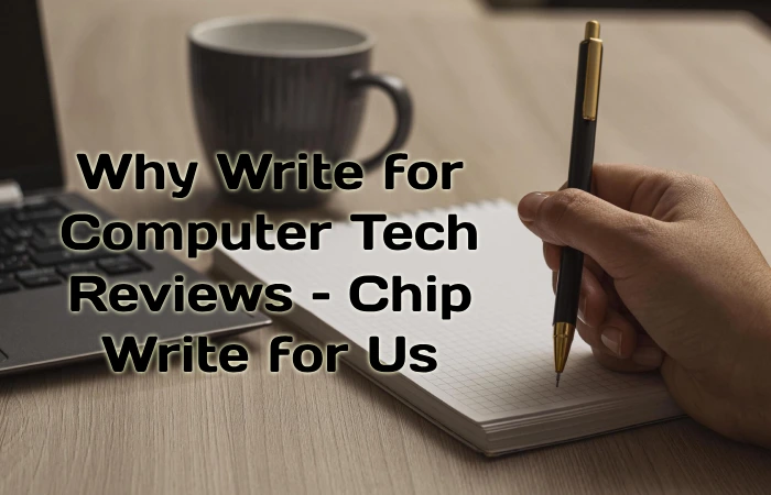 Why Write for Computer Tech Reviews – Chip Write for Us